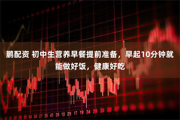 鹏配资 初中生营养早餐提前准备,早起10分钟就能做好饭,健康好吃