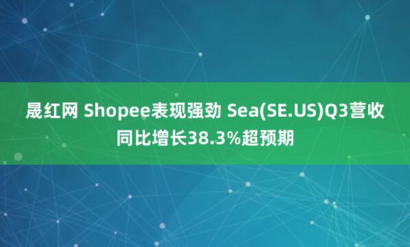 晟红网 Shopee表现强劲 Sea(SE.US)Q3营收同比增长38.3%超预期