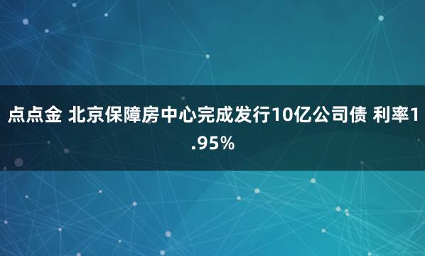 点点金 北京保障房中心完成发行10亿公司债 利率1.95%