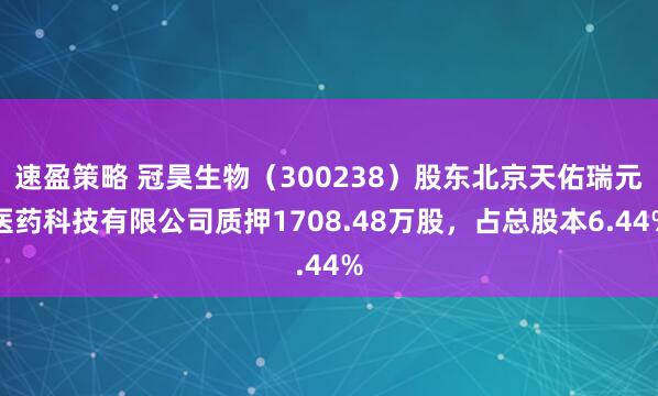 速盈策略 冠昊生物（300238）股东北京天佑瑞元医药科技有限公司质押1708.48万股，占总股本6.44%