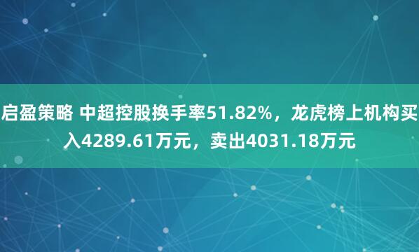 启盈策略 中超控股换手率51.82%，龙虎榜上机构买入4289.61万元，卖出4031.18万元