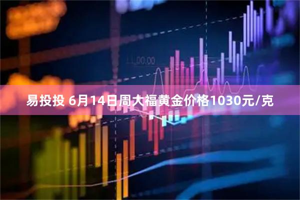 易投投 6月14日周大福黄金价格1030元/克