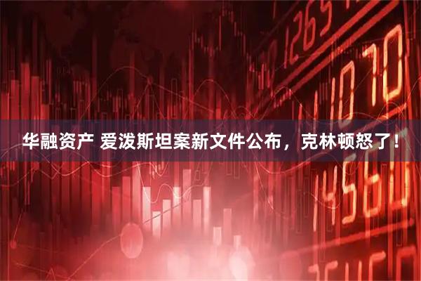 华融资产 爱泼斯坦案新文件公布，克林顿怒了！
