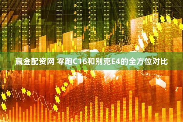 赢金配资网 零跑C16和别克E4的全方位对比