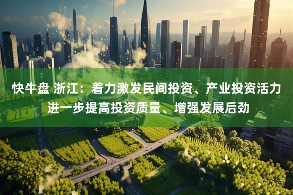 快牛盘 浙江：着力激发民间投资、产业投资活力 进一步提高投资质量、增强发展后劲